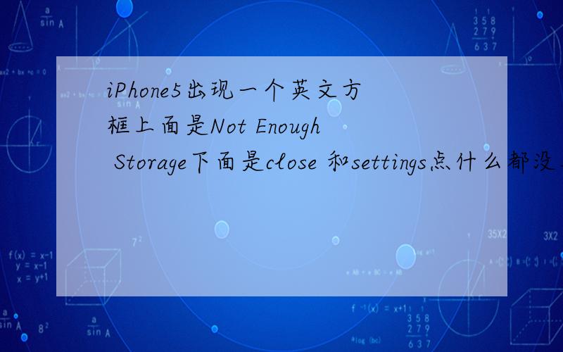 iPhone5出现一个英文方框上面是Not Enough Storage下面是close 和settings点什么都没用了,怎么办?