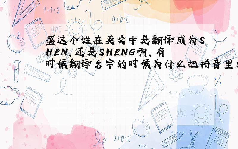 盛这个姓在英文中是翻译成为SHEN,还是SHENG啊,有时候翻译名字的时候为什么把拼音里的后鼻音G去掉啊?