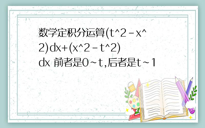 数学定积分运算(t^2-x^2)dx+(x^2-t^2)dx 前者是0~t,后者是t~1