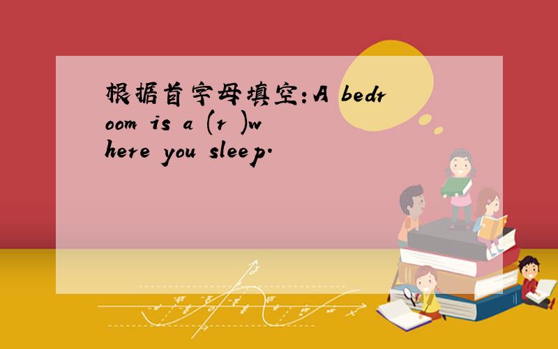 根据首字母填空：A bedroom is a (r )where you sleep.