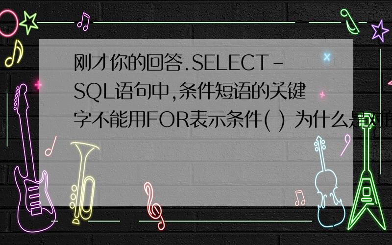 刚才你的回答.SELECT-SQL语句中,条件短语的关键字不能用FOR表示条件( ) 为什么是对的?