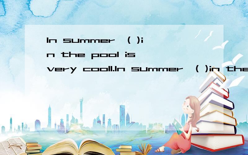 In summer,( )in the pool is very cool1.In summer,( )in the pool is very cool2.Look!The girl is( )now