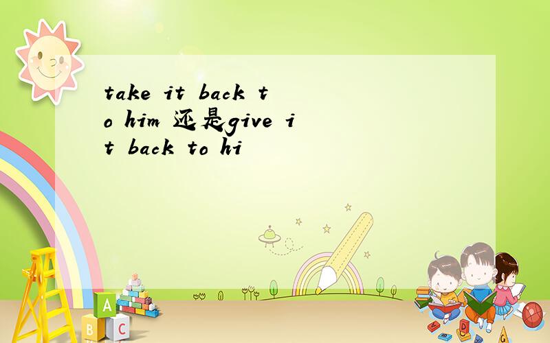 take it back to him 还是give it back to hi