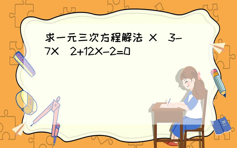 求一元三次方程解法 X^3-7X^2+12X-2=0