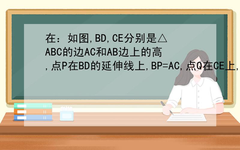 在：如图,BD,CE分别是△ABC的边AC和AB边上的高,点P在BD的延伸线上,BP=AC,点Q在CE上,CQ=AB题中为什么∠ABP=∠ACQ?