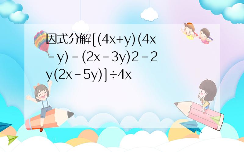 因式分解[(4x+y)(4x－y)－(2x－3y)2－2y(2x-5y)]÷4x
