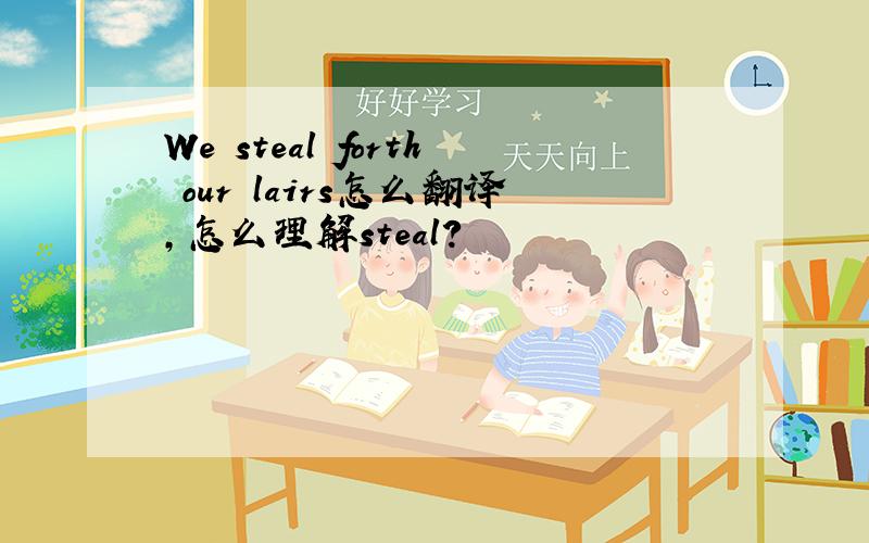 We steal forth our lairs怎么翻译,怎么理解steal?