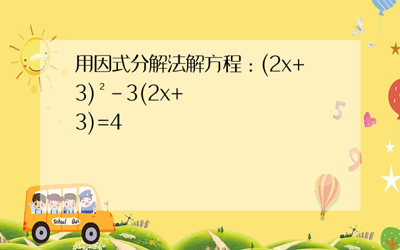 用因式分解法解方程：(2x+3)²-3(2x+3)=4