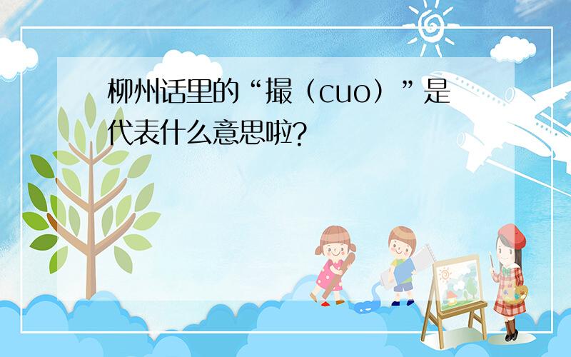 柳州话里的“撮（cuo）”是代表什么意思啦?