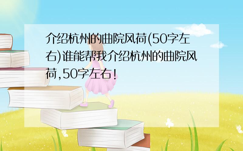 介绍杭州的曲院风荷(50字左右)谁能帮我介绍杭州的曲院风荷,50字左右!