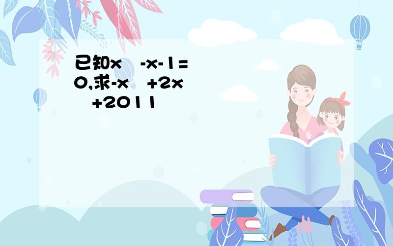 已知x²-x-1=0,求-x³+2x²+2011