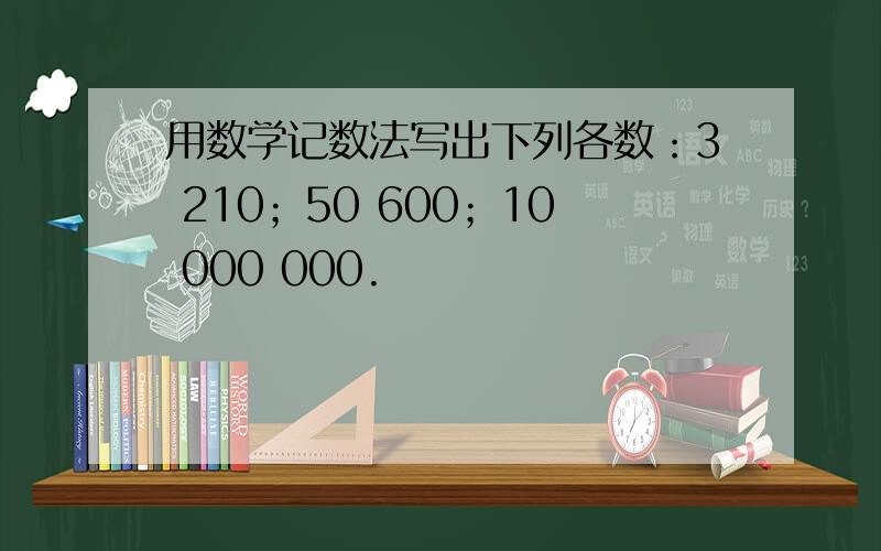 用数学记数法写出下列各数：3 210；50 600；10 000 000.