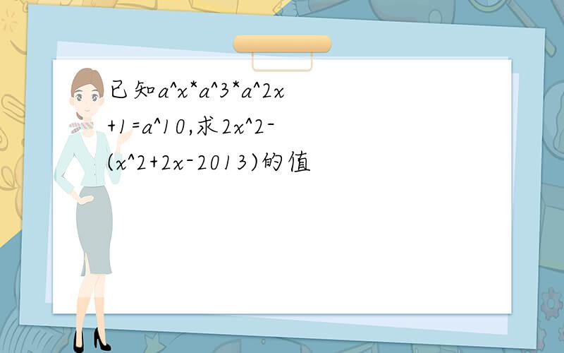 已知a^x*a^3*a^2x+1=a^10,求2x^2-(x^2+2x-2013)的值