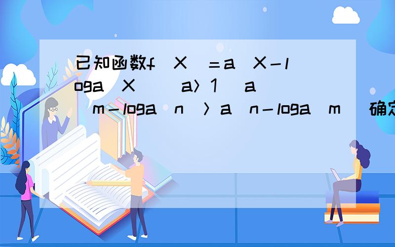 已知函数f（X）＝a＾X－loga（X） （a＞1） a＾m－loga（n）＞a＾n－loga（m） 确定m n大小 m n属于R＋