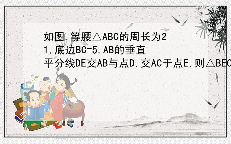 如图,等腰△ABC的周长为21,底边BC=5,AB的垂直平分线DE交AB与点D,交AC于点E,则△BEC的周长为?