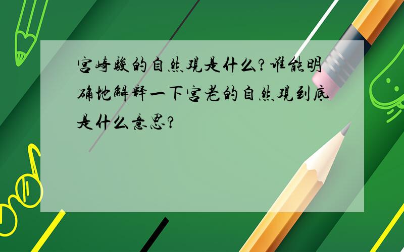 宫崎骏的自然观是什么?谁能明确地解释一下宫老的自然观到底是什么意思?