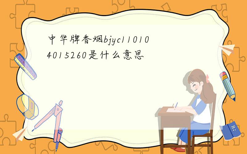 中华牌香烟bjyc110104015260是什么意思