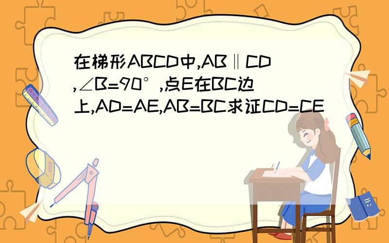 在梯形ABCD中,AB‖CD,∠B=90°,点E在BC边上,AD=AE,AB=BC求证CD=CE
