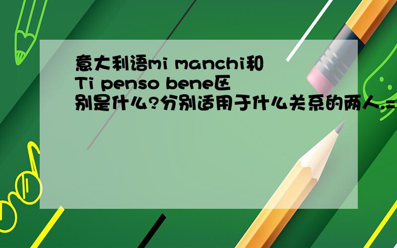 意大利语mi manchi和Ti penso bene区别是什么?分别适用于什么关系的两人.= =