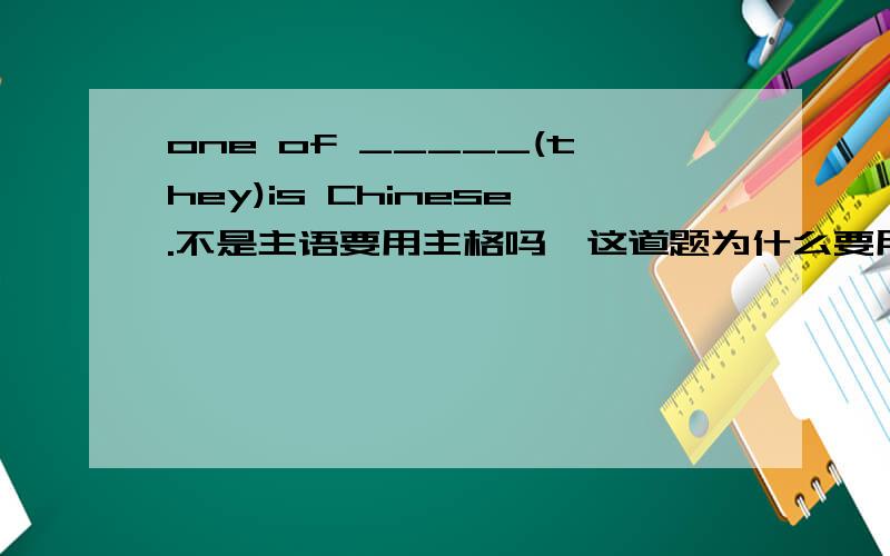 one of _____(they)is Chinese.不是主语要用主格吗,这道题为什么要用them,而不用they