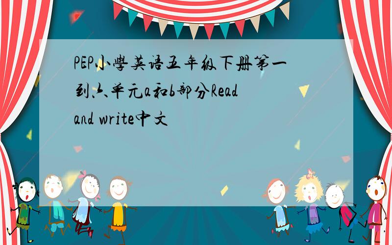 PEP小学英语五年级下册第一到六单元a和b部分Read and write中文