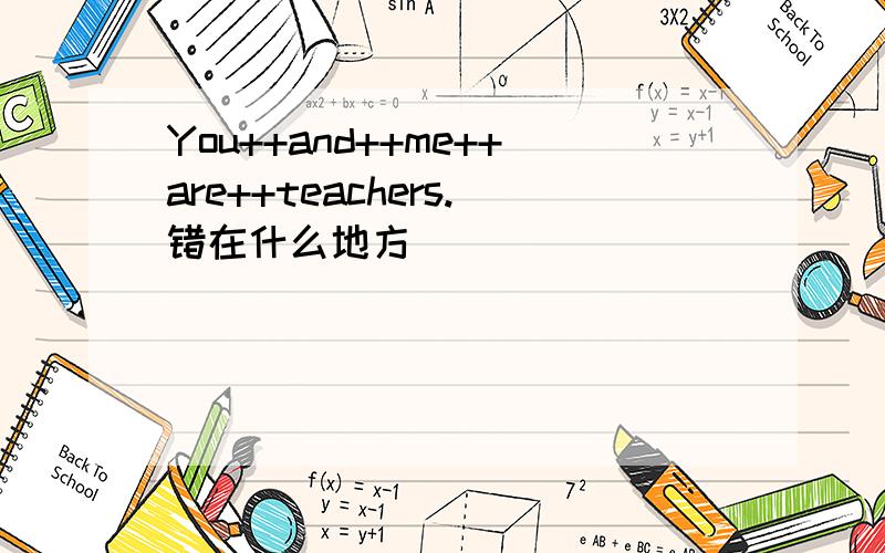 You++and++me++are++teachers.错在什么地方
