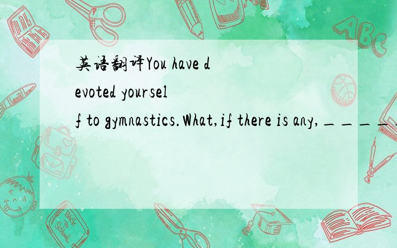 英语翻译You have devoted yourself to gymnastics.What,if there is any,_____you are missing out on?D .do you think这个句子中的if there is any，怎么翻译啊？