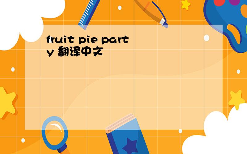 fruit pie party 翻译中文