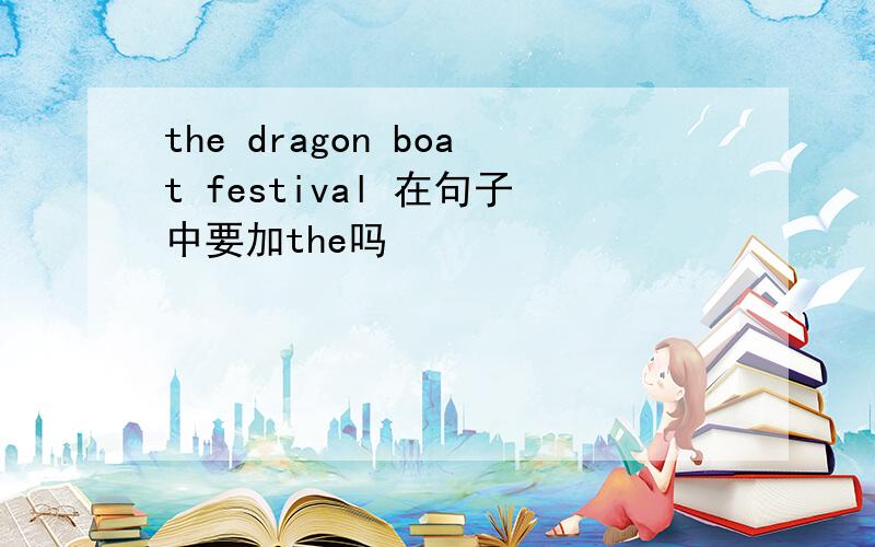 the dragon boat festival 在句子中要加the吗