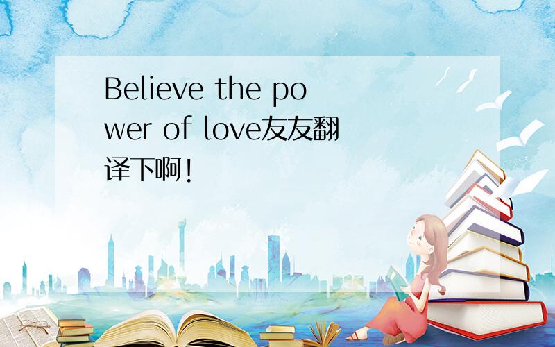 Believe the power of love友友翻译下啊!