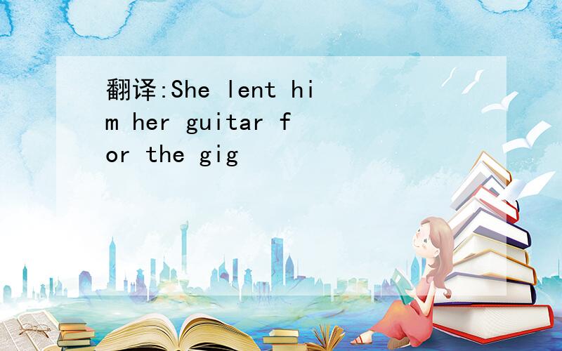 翻译:She lent him her guitar for the gig