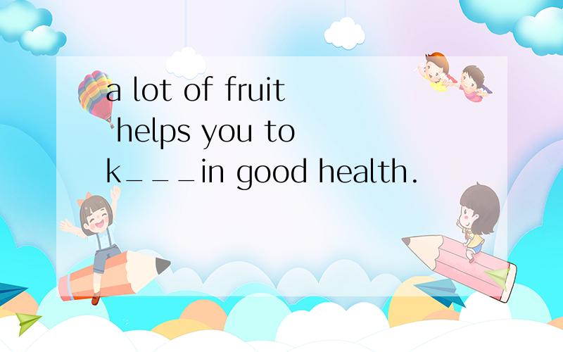 a lot of fruit helps you to k___in good health.