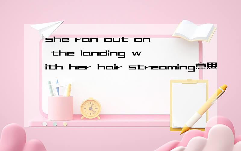 she ran out on the landing with her hair streaming意思