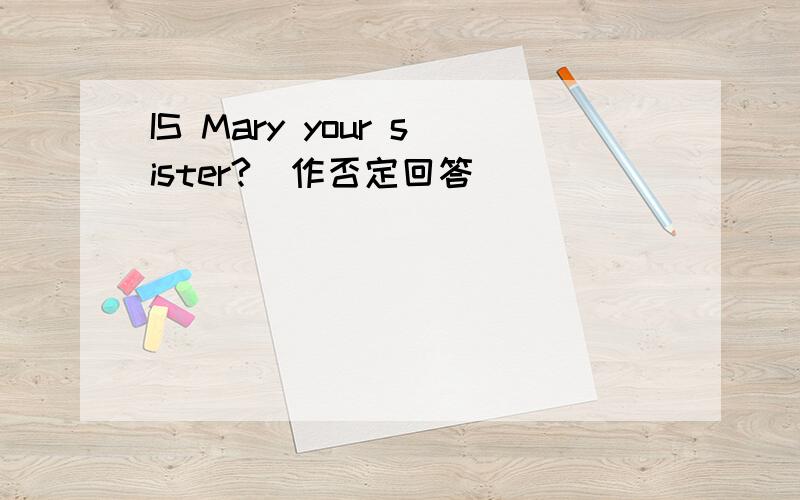 IS Mary your sister?（作否定回答）
