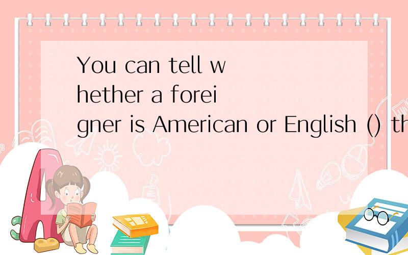 You can tell whether a foreigner is American or English () the way he uses his knife and fork when eating.A.inB.onC.withD.by