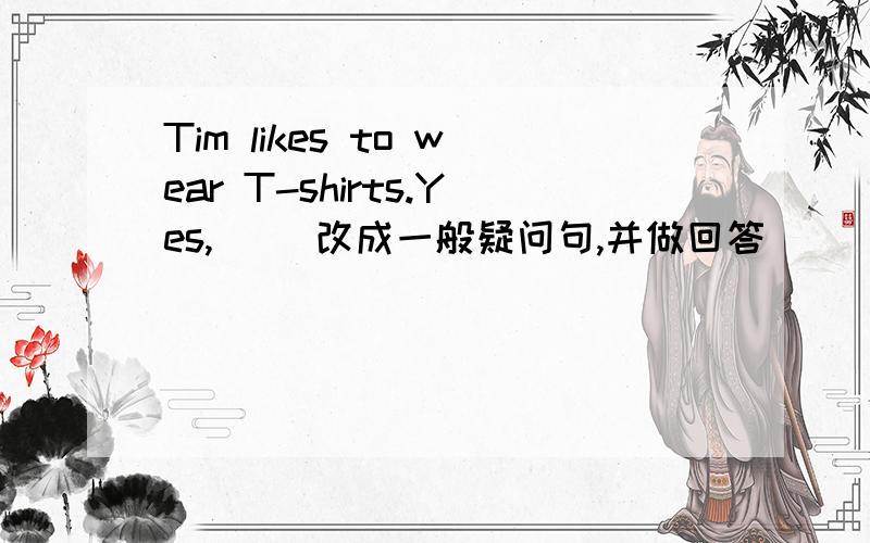 Tim likes to wear T-shirts.Yes,( )改成一般疑问句,并做回答