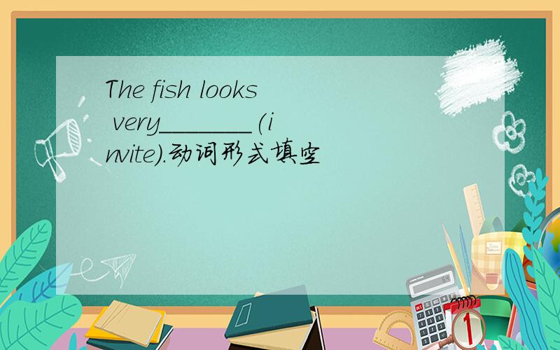 The fish looks very_______(invite).动词形式填空