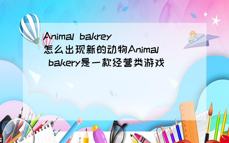 Animal bakrey 怎么出现新的动物Animal bakery是一款经营类游戏
