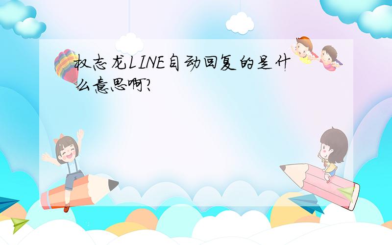 权志龙LINE自动回复的是什么意思啊?