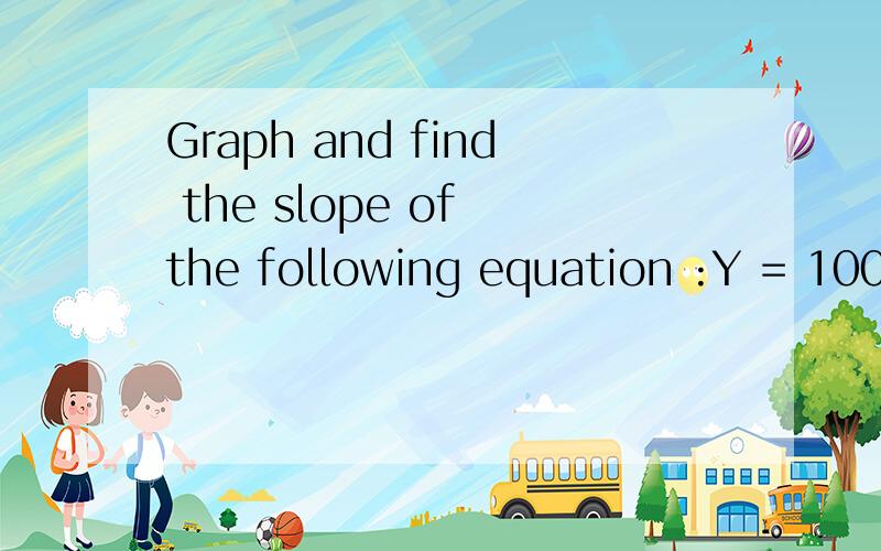 Graph and find the slope of the following equation :Y = 100 – 20 X