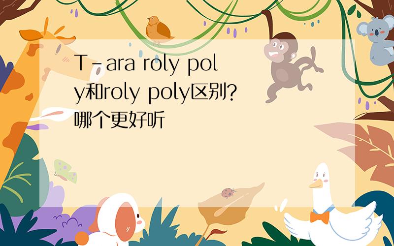 T-ara roly poly和roly poly区别?哪个更好听