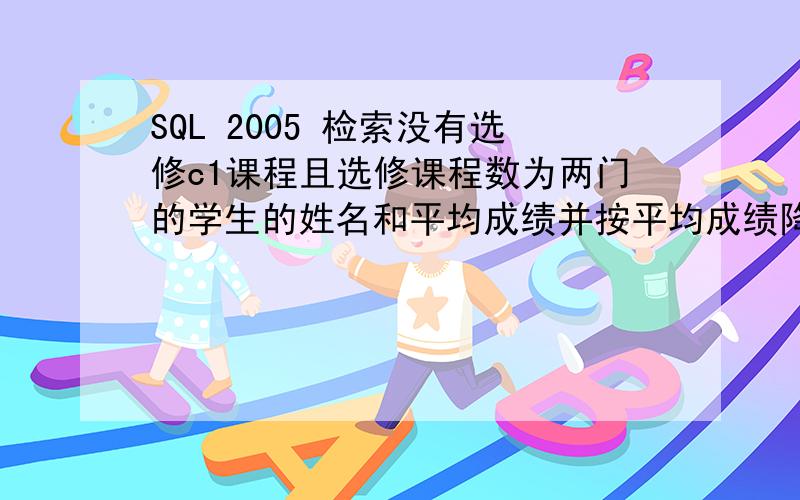 SQL 2005 检索没有选修c1课程且选修课程数为两门的学生的姓名和平均成绩并按平均成绩降序排列.S表：s#（学号）,sn（学生姓名）C表：c#（课程号）,cn（课程名称）SC表：s#（学号）,c#（课程号