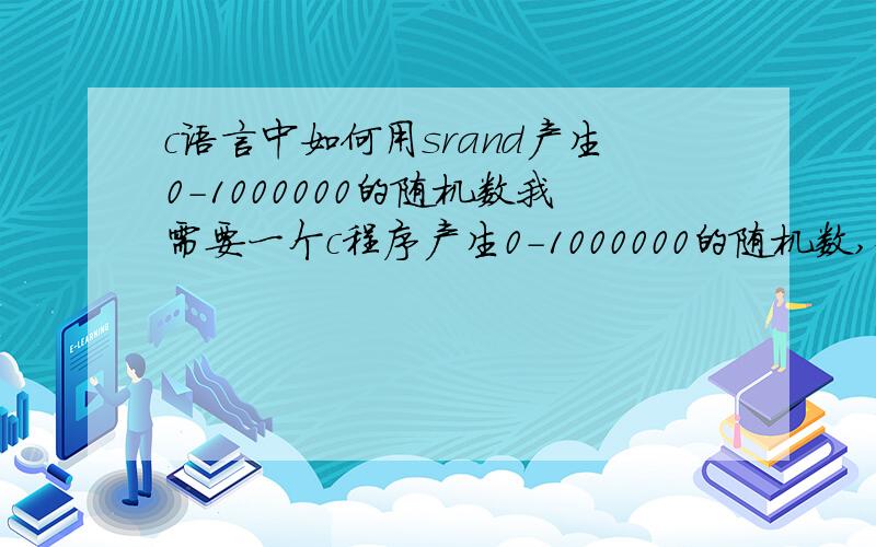 c语言中如何用srand产生0-1000000的随机数我需要一个c程序产生0-1000000的随机数,但不会用srand函数,急用!