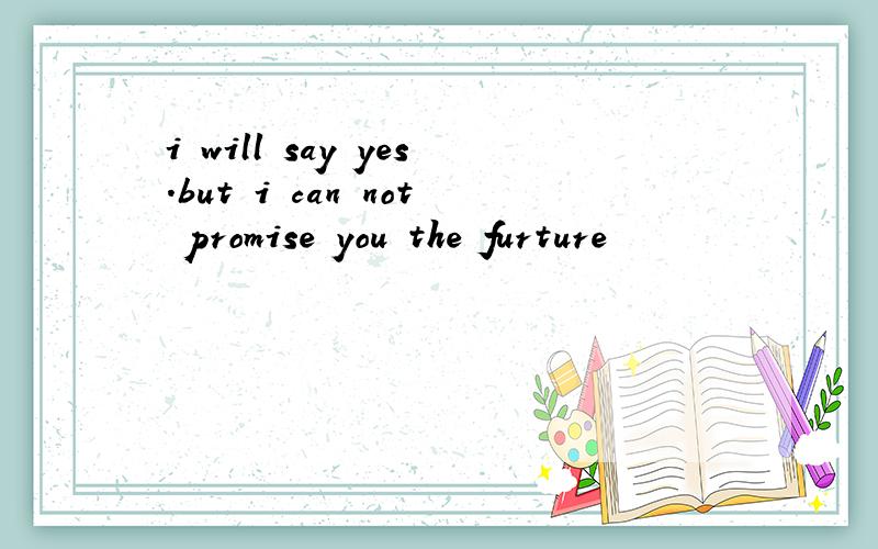 i will say yes.but i can not promise you the furture