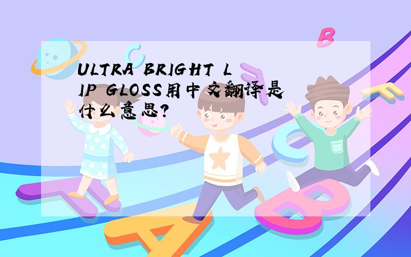 ULTRA BRIGHT LIP GLOSS用中文翻译是什么意思?