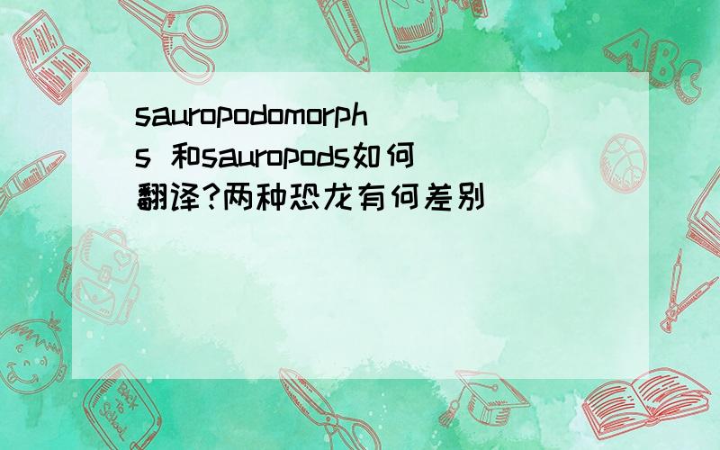 sauropodomorphs 和sauropods如何翻译?两种恐龙有何差别