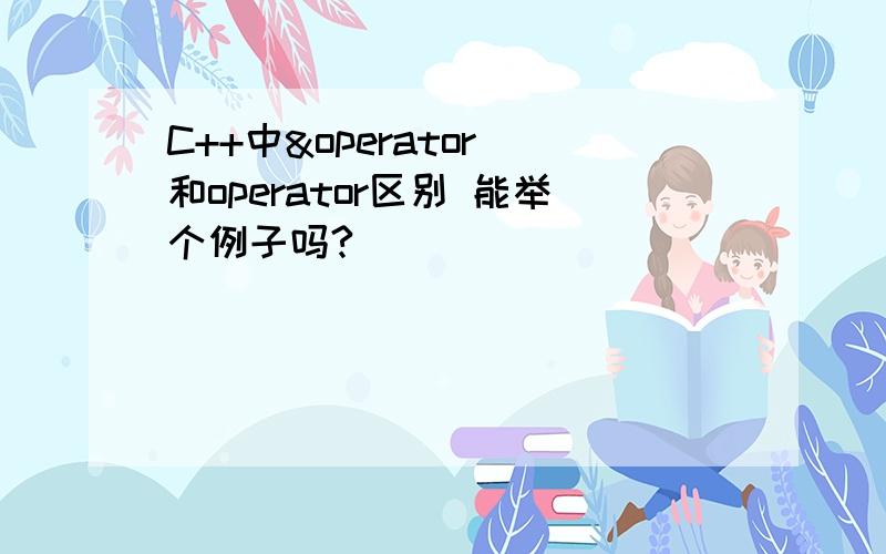 C++中&operator 和operator区别 能举个例子吗?