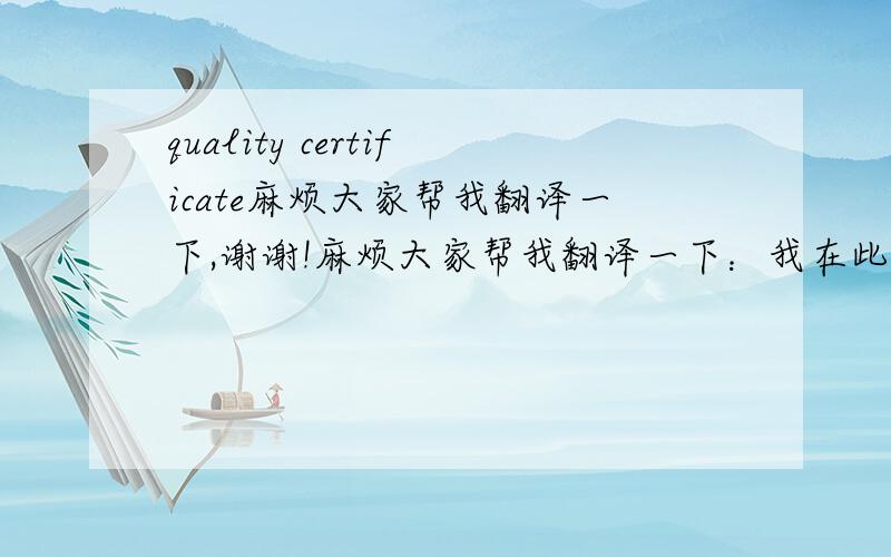 quality certificate麻烦大家帮我翻译一下,谢谢!麻烦大家帮我翻译一下：我在此证明：我公司246合同的产品的品质优秀！