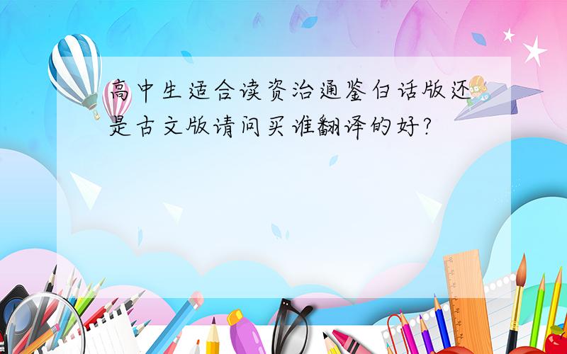 高中生适合读资治通鉴白话版还是古文版请问买谁翻译的好?