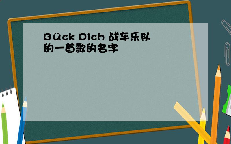 Bück Dich 战车乐队的一首歌的名字